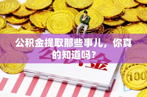 屏南公积金提取那些事儿，你真的知道吗？