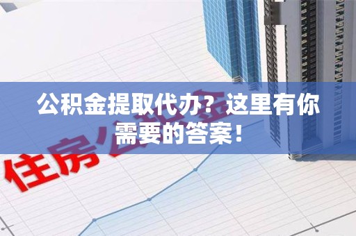 屏南公积金提取代办?这里有你需要的答案! 屏南公积金提取代办?这里有你需要的答案!