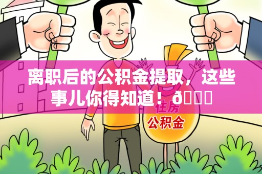 屏南离职后的公积金提取,这些事儿你得知道!😎 屏南离职后的公积金提取,这些事儿你得知道!😎