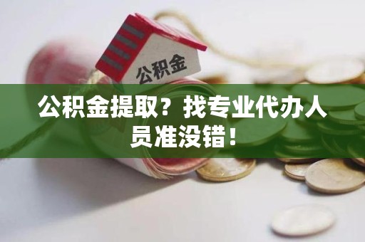 屏南公积金提取？找专业代办人员准没错！