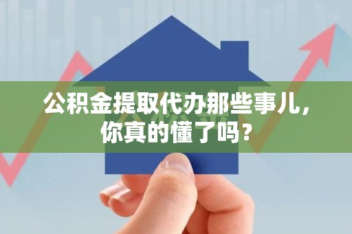 屏南公积金提取代办那些事儿，你真的懂了吗？