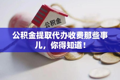 屏南公积金提取代办收费那些事儿，你得知道！