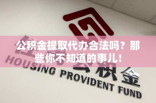 屏南公积金提取代办合法吗？那些你不知道的事儿！