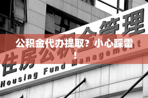 屏南公积金代办提取？小心踩雷！