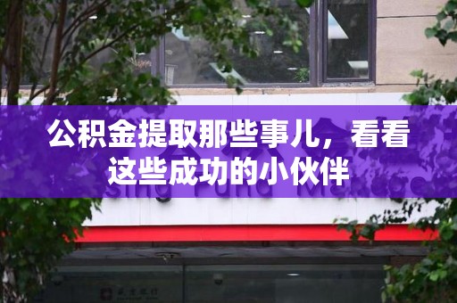 屏南公积金提取那些事儿，看看这些成功的小伙伴