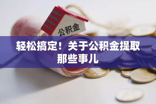 屏南轻松搞定！关于公积金提取那些事儿