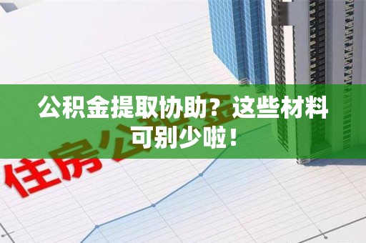 屏南公积金提取协助？这些材料可别少啦！