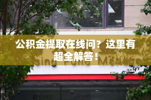 屏南公积金提取在线问?这里有超全解答! 屏南公积金提取在线问?这里有超全解答!