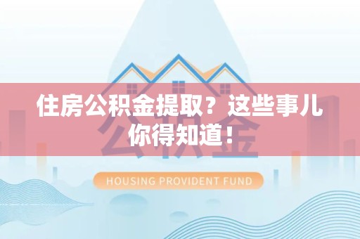 屏南住房公积金提取？这些事儿你得知道！
