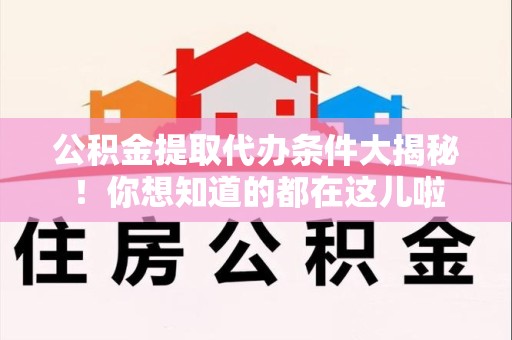 屏南公积金提取代办条件大揭秘！你想知道的都在这儿啦
