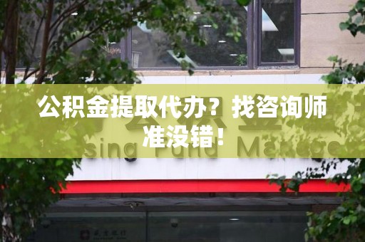 屏南公积金提取代办？找咨询师准没错！