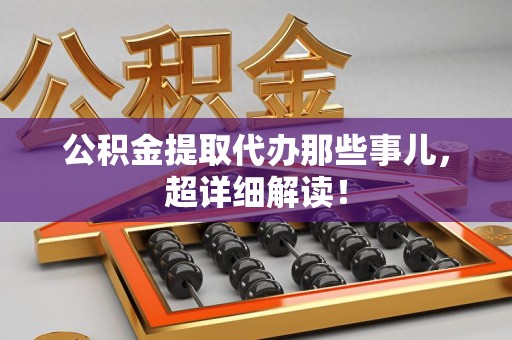 屏南公积金提取代办那些事儿,超详细解读! 屏南公积金提取代办那些事儿,超详细解读!