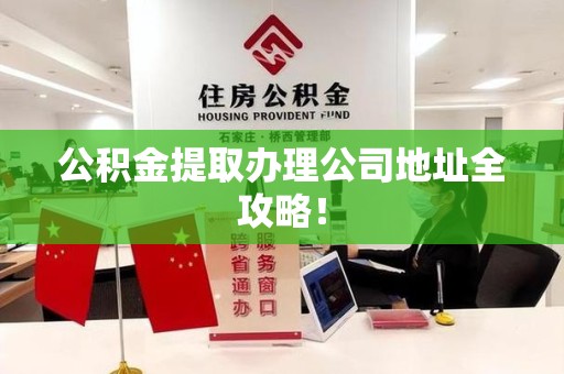 屏南公积金提取办理公司地址全攻略！