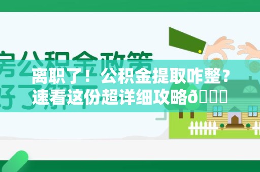 屏南离职了！公积金提取咋整？速看这份超详细攻略😎