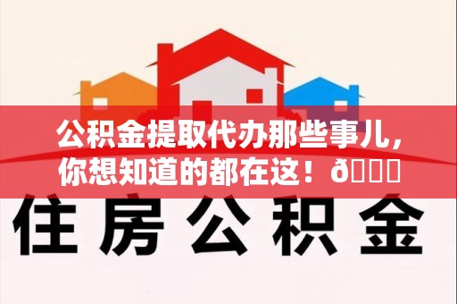 屏南公积金提取代办那些事儿，你想知道的都在这！😎