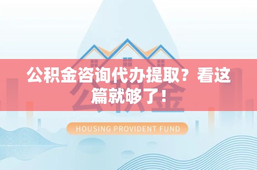 屏南公积金咨询代办提取？看这篇就够了！