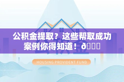 屏南公积金提取?这些帮取成功案例你得知道!😎 屏南公积金提取?这些帮取成功案例你得知道!😎