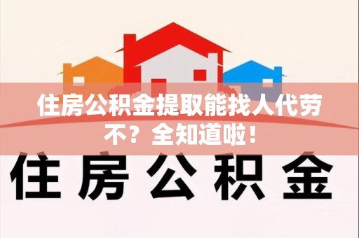 屏南住房公积金提取能找人代劳不？全知道啦！