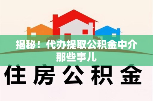 屏南揭秘！代办提取公积金中介那些事儿
