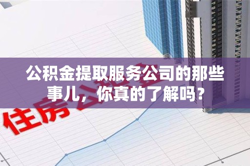 屏南公积金提取服务公司的那些事儿，你真的了解吗？
