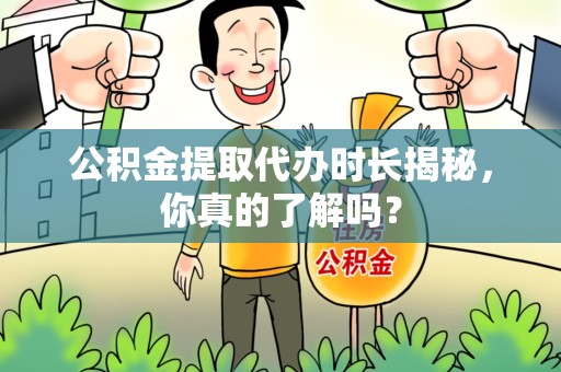屏南公积金提取代办时长揭秘，你真的了解吗？