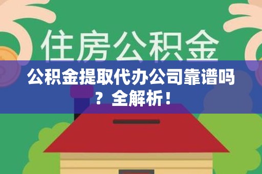 屏南公积金提取代办公司靠谱吗？全解析！