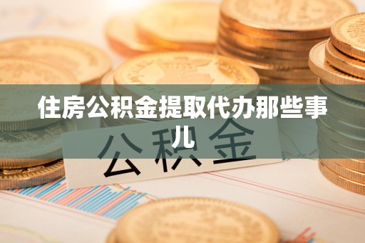 屏南住房公积金提取代办那些事儿