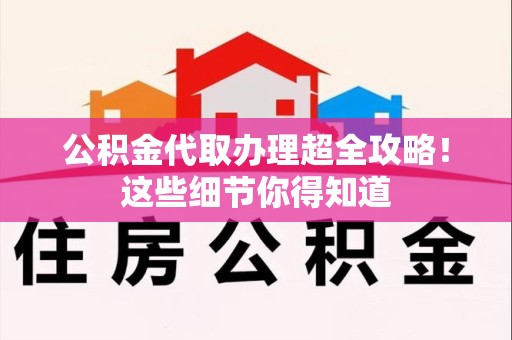 屏南公积金代取办理超全攻略！这些细节你得知道