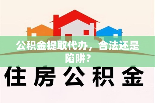 屏南公积金提取代办，合法还是陷阱？