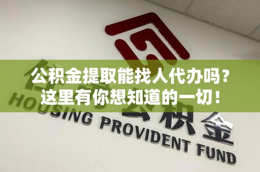 屏南公积金提取能找人代办吗？这里有你想知道的一切！
