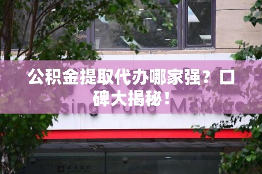 屏南公积金提取代办哪家强？口碑大揭秘！