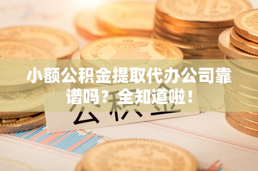 屏南小额公积金提取代办公司靠谱吗？全知道啦！