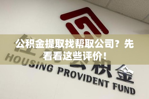 屏南公积金提取找帮取公司?先看看这些评价! 屏南公积金提取找帮取公司?先看看这些评价!
