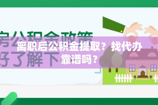 屏南离职后公积金提取？找代办靠谱吗？