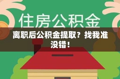 屏南离职后公积金提取？找我准没错！