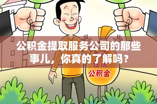 屏南公积金提取服务公司的那些事儿，你真的了解吗？