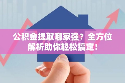 屏南公积金提取哪家强？全方位解析助你轻松搞定！
