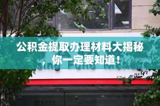 屏南公积金提取办理材料大揭秘，你一定要知道！