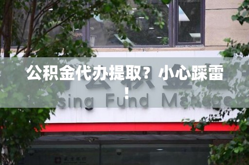 屏南公积金代办提取？小心踩雷！