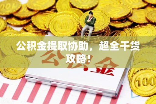 屏南公积金提取协助,超全干货攻略! 屏南公积金提取协助,超全干货攻略!
