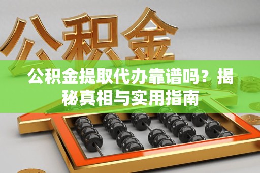 屏南公积金提取代办靠谱吗？揭秘真相与实用指南