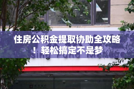 屏南住房公积金提取协助全攻略!轻松搞定不是梦 屏南住房公积金提取协助全攻略!轻松搞定不是梦