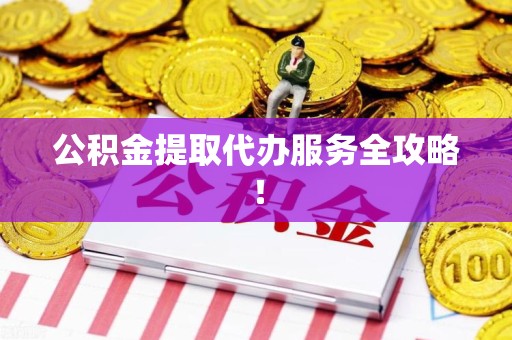 屏南公积金提取代办服务全攻略！
