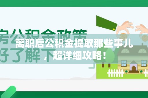屏南离职后公积金提取那些事儿，超详细攻略！