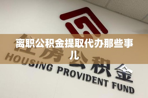 屏南离职公积金提取代办那些事儿