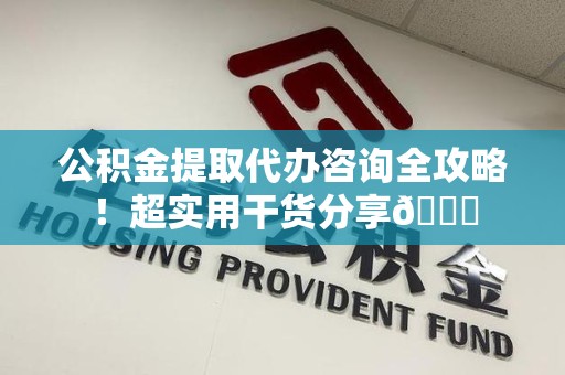 屏南公积金提取代办咨询全攻略!超实用干货分享😉 屏南公积金提取代办咨询全攻略!超实用干货分享😉