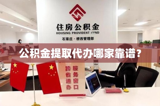 屏南公积金提取代办哪家靠谱？