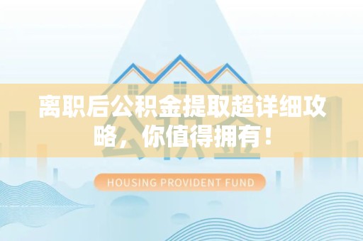 屏南离职后公积金提取超详细攻略，你值得拥有！