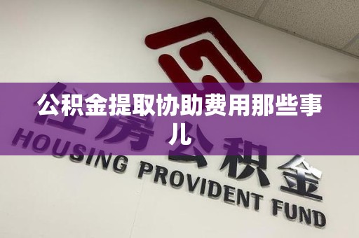 屏南公积金提取协助费用那些事儿