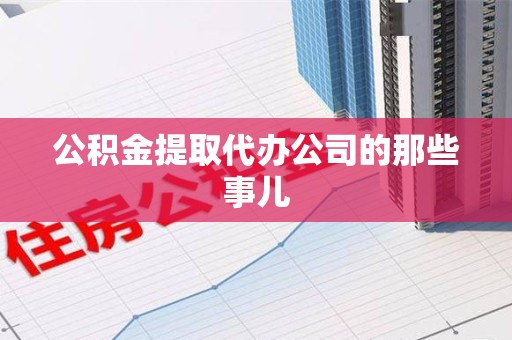 屏南公积金提取代办公司的那些事儿 屏南公积金提取代办公司的那些事儿